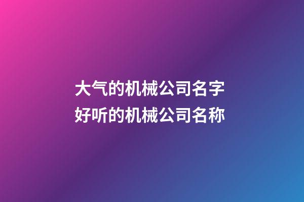 大气的机械公司名字 好听的机械公司名称